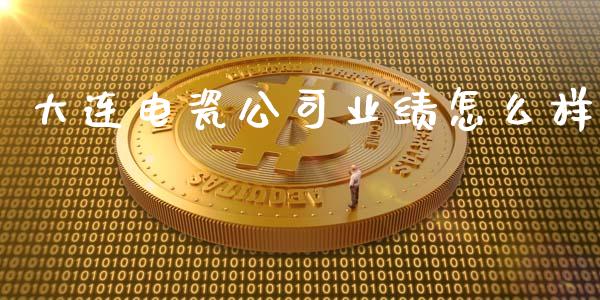 大连电瓷公司业绩怎么样_https://m.fsyjjx.cn_期货如何开户_第1张