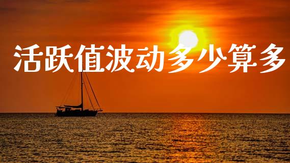 活跃值波动多少算多_https://m.fsyjjx.cn_股指期货保证金_第1张