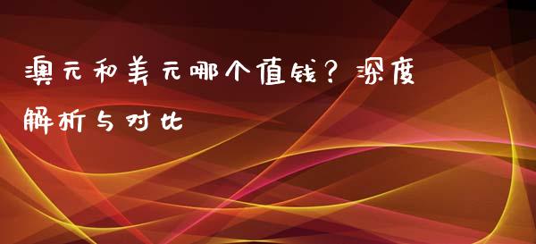 澳元和美元哪个值钱？深度解析与对比_https://m.fsyjjx.cn_股指期货保证金_第1张