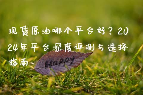 现货原油哪个平台好？2024年平台深度评测与选择指南_https://m.fsyjjx.cn_股指期货保证金_第1张