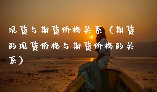现货与期货价格关系（期货的现货价格与期货价格的关系）_https://m.fsyjjx.cn_期货保证金计算_第1张