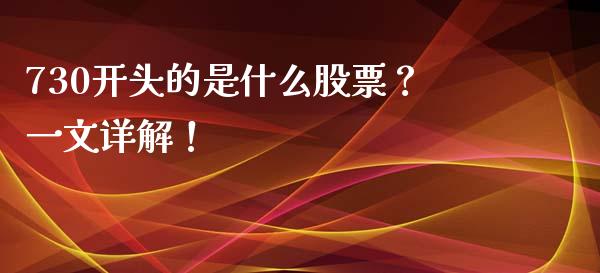 730开头的是什么股票？一文详解！_https://m.fsyjjx.cn_期货保证金_第1张