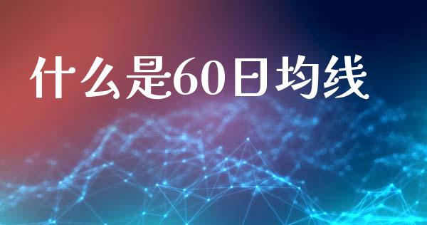什么是60日均线_https://m.fsyjjx.cn_期货保证金计算_第1张