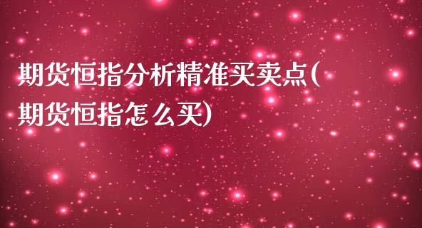 期货恒指分析精准买卖点(期货恒指怎么买)_https://m.fsyjjx.cn_期货如何开户_第1张