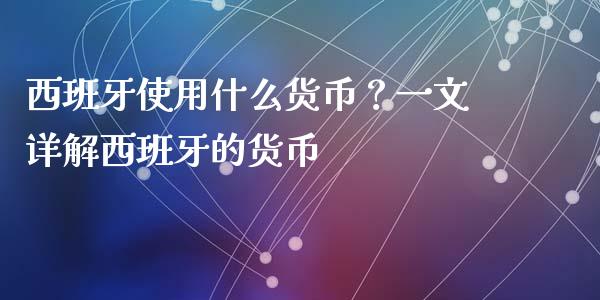 西班牙使用什么货币？一文详解西班牙的货币_https://m.fsyjjx.cn_期货保证金计算_第1张