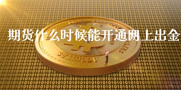 期货什么时候能开通网上出金_https://m.fsyjjx.cn_期货保证金_第1张