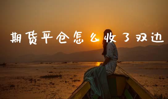 期货平仓怎么收了双边_https://m.fsyjjx.cn_期货保证金_第1张
