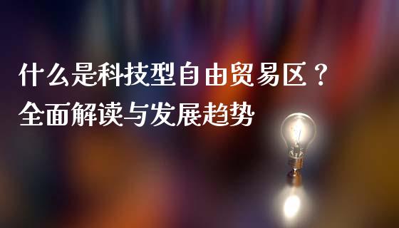 什么是科技型自由贸易区?全面解读与发展趋势_股指期货保证金_第1张_期货如何开户_期货保证金_期货保证金计算_股指期货保证金 什么是科技型自由贸易区?全面解读与发展趋势_https://m.fsyjjx.cn_股指期货保证金_第1张