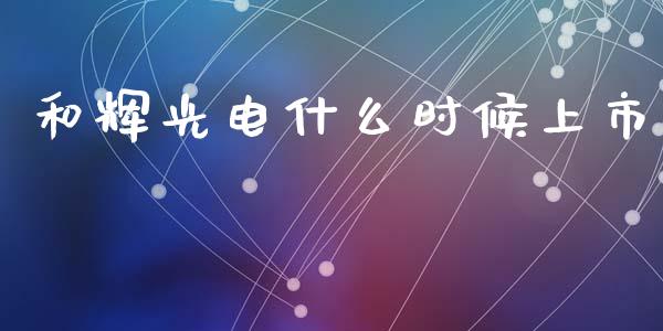 和辉光电什么时候上市_https://m.fsyjjx.cn_期货如何开户_第1张