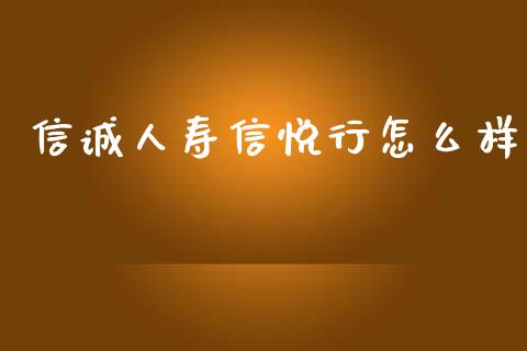 信诚人寿信悦行怎么样_https://m.fsyjjx.cn_股指期货保证金_第1张