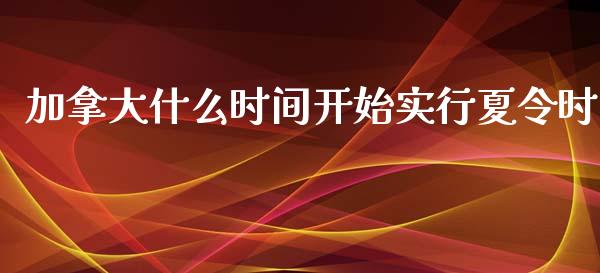 加拿大什么时间开始实行夏令时_https://m.fsyjjx.cn_期货保证金_第1张