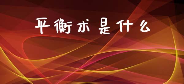 平衡术是什么_https://m.fsyjjx.cn_期货保证金_第1张