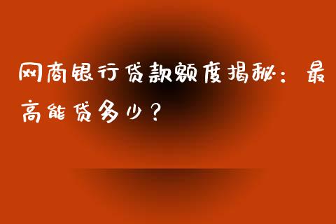 网商银行贷款额度揭秘：最高能贷多少？_https://m.fsyjjx.cn_股指期货保证金_第1张