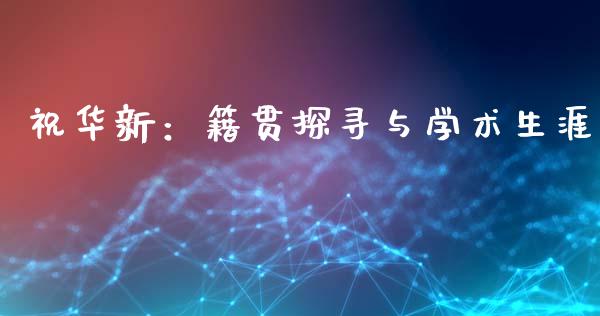 祝华新：籍贯探寻与学术生涯_https://m.fsyjjx.cn_期货保证金计算_第1张