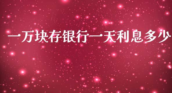 一万块存银行一天利息多少_https://m.fsyjjx.cn_股指期货保证金_第1张