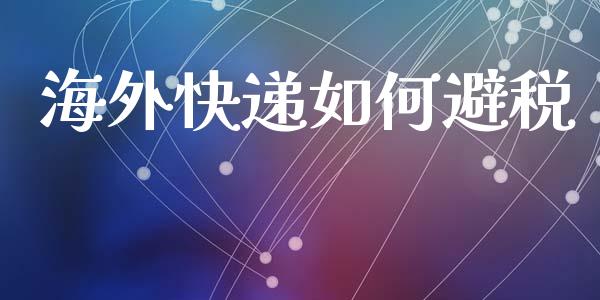 海外快递如何避税_https://m.fsyjjx.cn_期货如何开户_第1张