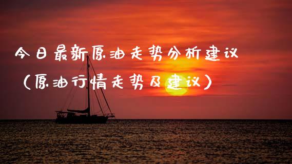 今日最新原油走势分析建议（原油行情走势及建议）_https://m.fsyjjx.cn_期货保证金_第1张