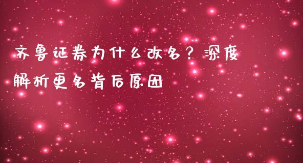 齐鲁证券为什么改名？深度解析更名背后原因_https://m.fsyjjx.cn_股指期货保证金_第1张