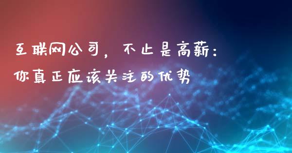 互联网公司，不止是高薪：你真正应该关注的优势_https://m.fsyjjx.cn_期货保证金_第1张