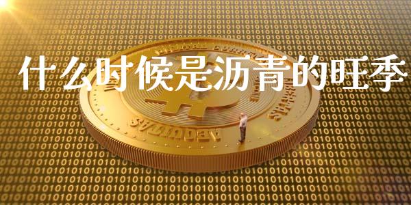 什么时候是沥青的旺季_期货保证金_第1张_期货如何开户_期货保证金_期货保证金计算_股指期货保证金 什么时候是沥青的旺季_https://m.fsyjjx.cn_期货保证金_第1张