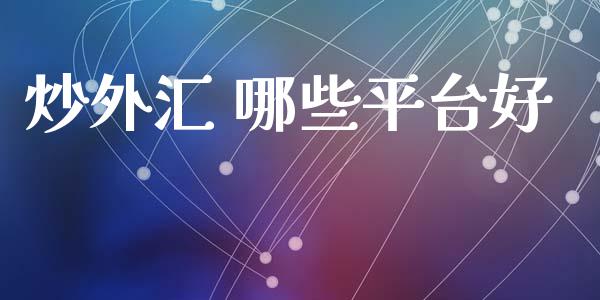 炒外汇 哪些平台好_https://m.fsyjjx.cn_期货如何开户_第1张