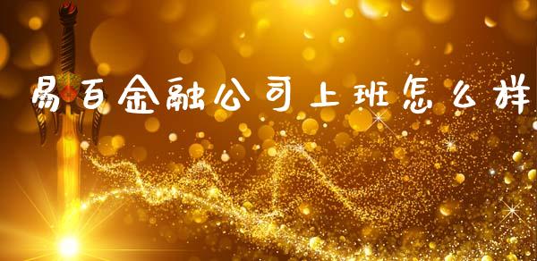 易百金融公司上班怎么样_https://m.fsyjjx.cn_期货如何开户_第1张