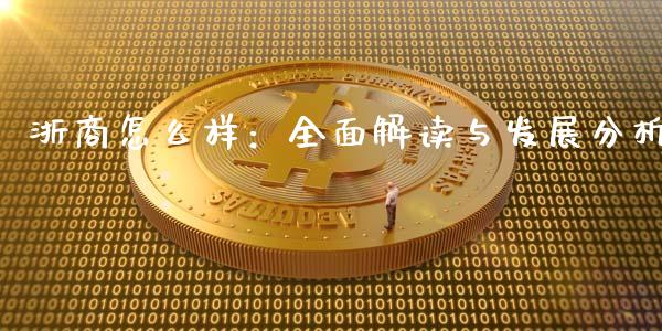 浙商怎么样：全面解读与发展分析_https://m.fsyjjx.cn_期货如何开户_第1张