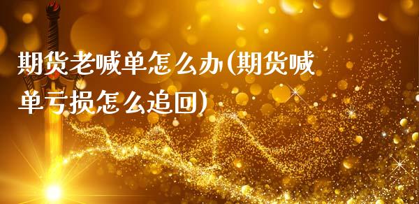 期货老喊单怎么办(期货喊单亏损怎么追回)_https://m.fsyjjx.cn_期货保证金_第1张