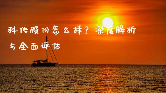 科传股份怎么样？深度解析与全面评估_https://m.fsyjjx.cn_期货保证金计算_第1张