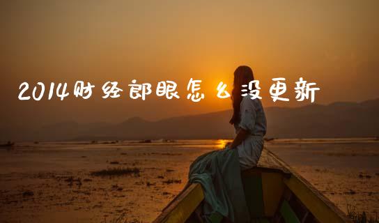 2014财经郎眼怎么没更新_https://m.fsyjjx.cn_期货如何开户_第1张