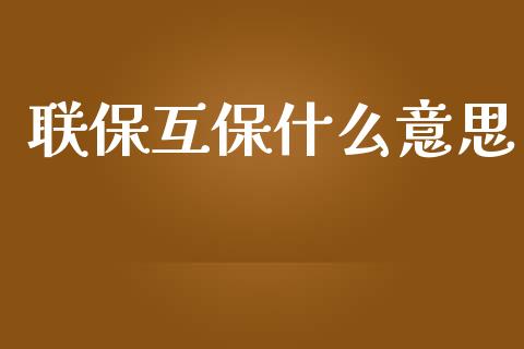 联保互保什么意思_https://m.fsyjjx.cn_期货保证金_第1张