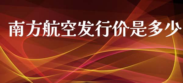 南方航空发行价是多少_https://m.fsyjjx.cn_期货保证金_第1张