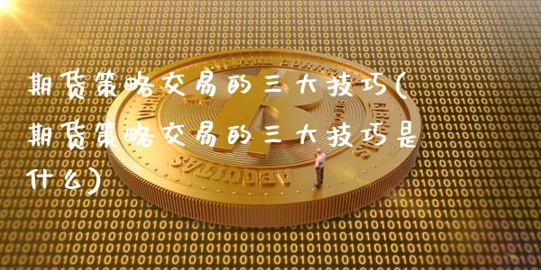 期货策略交易的三大技巧(期货策略交易的三大技巧是什么)_https://m.fsyjjx.cn_期货保证金_第1张