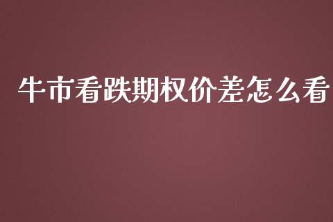牛市看跌期权价差怎么看_https://m.fsyjjx.cn_股指期货保证金_第1张