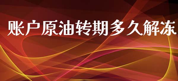 账户原油转期多久解冻_https://m.fsyjjx.cn_期货如何开户_第1张