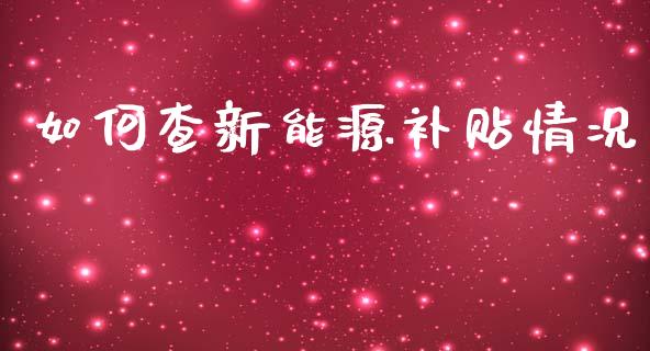 如何查新能源补贴情况_https://m.fsyjjx.cn_期货保证金_第1张