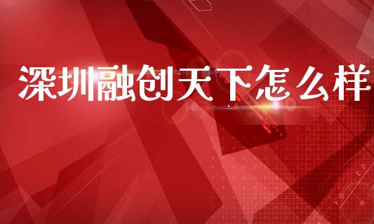 深圳融创天下怎么样_https://m.fsyjjx.cn_期货如何开户_第1张