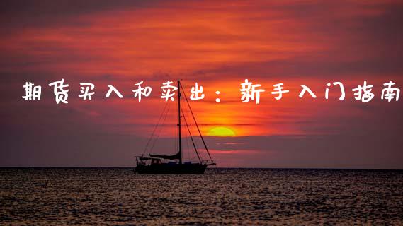 期货买入和卖出：新手入门指南_https://m.fsyjjx.cn_期货保证金_第1张