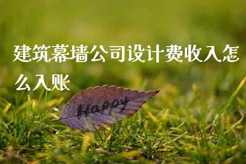 建筑幕墙公司设计费收入怎么入账_https://m.fsyjjx.cn_期货如何开户_第1张