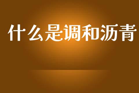 什么是调和沥青_期货如何开户_第1张_期货如何开户_期货保证金_期货保证金计算_股指期货保证金 什么是调和沥青_https://m.fsyjjx.cn_期货如何开户_第1张