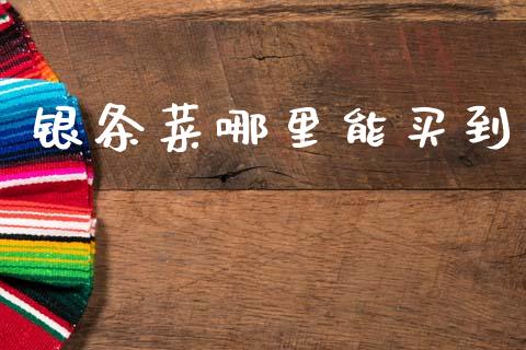 银条菜哪里能买到_https://m.fsyjjx.cn_股指期货保证金_第1张
