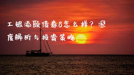 工银添颐债券B怎么样？深度解析与投资策略_https://m.fsyjjx.cn_股指期货保证金_第1张