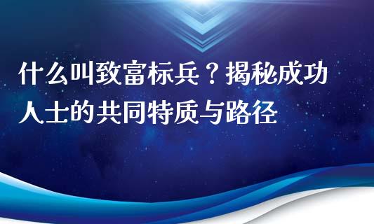 什么叫致富标兵？揭秘成功人士的共同特质与路径_https://m.fsyjjx.cn_期货保证金计算_第1张