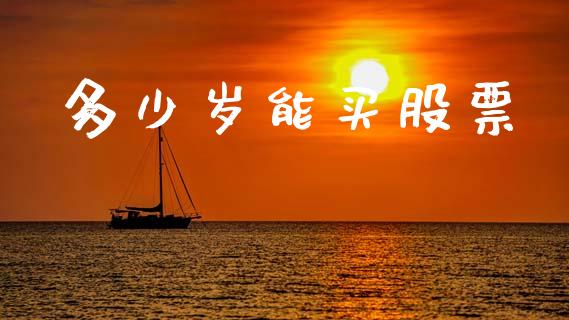 多少岁能买股票_https://m.fsyjjx.cn_股指期货保证金_第1张