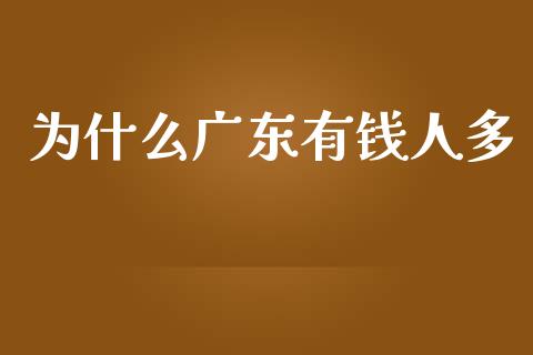 为什么广东有钱人多_https://m.fsyjjx.cn_股指期货保证金_第1张