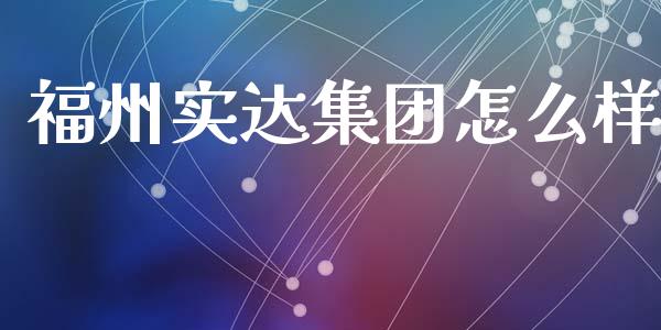 福州实达集团怎么样_https://m.fsyjjx.cn_期货保证金_第1张