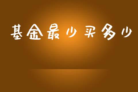 基金最少买多少_https://m.fsyjjx.cn_期货如何开户_第1张