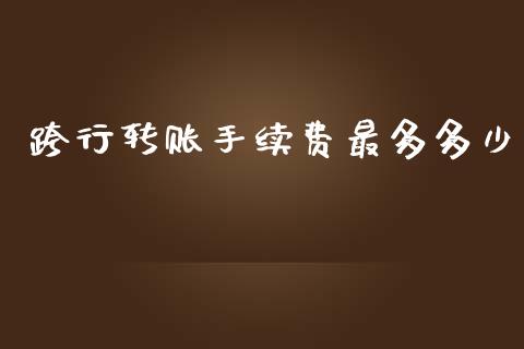 跨行转账手续费最多多少_https://m.fsyjjx.cn_期货保证金计算_第1张