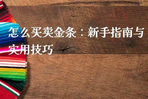 怎么买卖金条：新手指南与实用技巧_https://m.fsyjjx.cn_期货如何开户_第1张