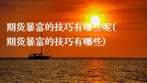 期货暴富的技巧有哪些呢(期货暴富的技巧有哪些)_https://m.fsyjjx.cn_期货保证金计算_第1张